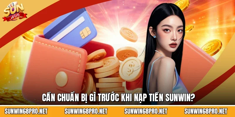 Nạp Tiền Sunwin 1 Sunwin Cần chuẩn bị gì trước khi nạp tiền Sunwin?