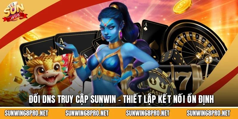 Đổi DNS Truy Cập Sunwin - Thiết Lập Kết Nối Ổn Định